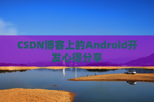 CSDN博客上的Android开发心得分享